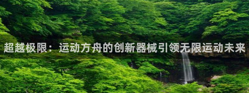 d88尊龙平台开户:超越极限:运动方舟的创新器械引领无限运动