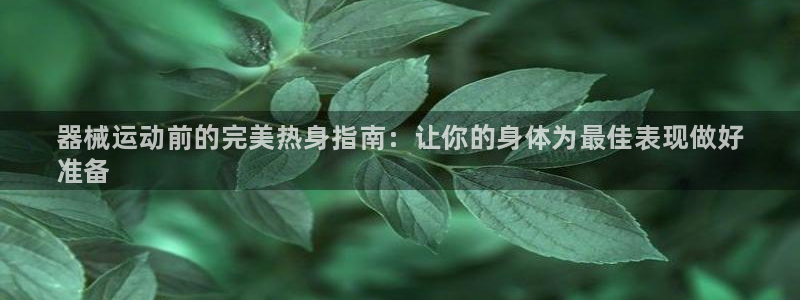 尊龙AG旗舰厅APP:器械运动前的完美热身指南:让你的身体为